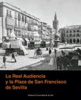 Portada de: LA REAL AUDIENCIA Y LA PLAZA DE SAN FRANCISCO DE SEVILLA