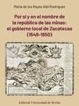 Portada de: POR SI Y EN EL NOMBRE DE LA REPUBLICA DE LAS MINAS;EL GOBIERNO LOCAL DE ZACATECAS (1546-1650)